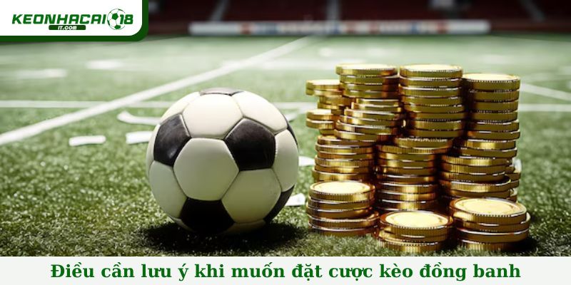 Điều cần lưu ý khi muốn đặt cược kèo đồng banh